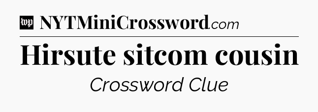 Hirsute sitcom cousin Crossword Clue