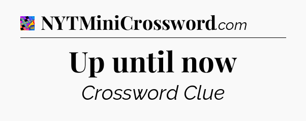 Up until now Crossword Clue