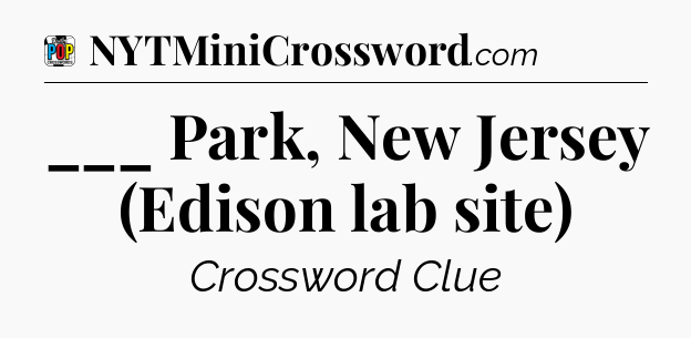 ___ Park, New Jersey (Edison lab site) Crossword Clue