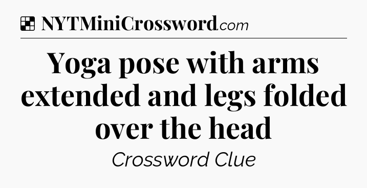 Solution: Yoga pose with arms extended and legs folded over the head - NYT Crossword