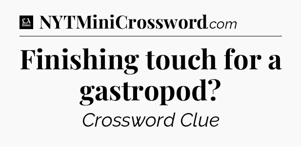 Finishing touch for a gastropod - LA Times Crossword