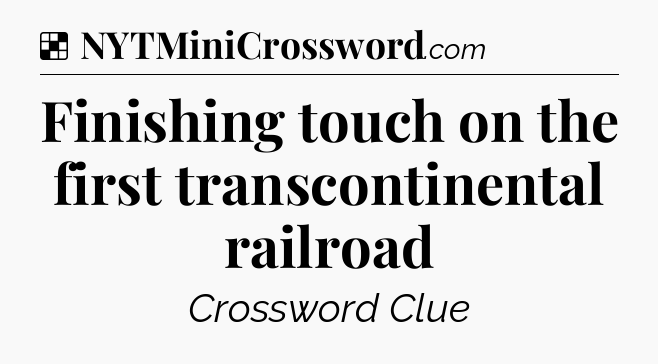 Solution: Finishing touch on the first transcontinental railroad - NYT Crossword