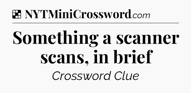 Solution: Something a scanner scans, in brief - NYT Crossword