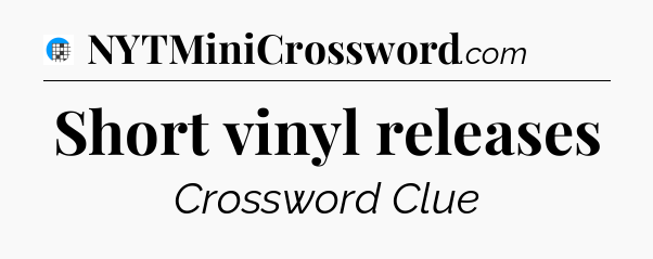 Short vinyl releases Crossword Clue