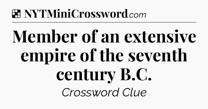 Solution: Member of an extensive empire of the seventh century B.C - NYT Crossword
