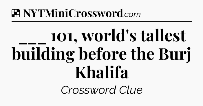 Solution: ___ 101, world's tallest building before the Burj Khalifa - NYT Crossword