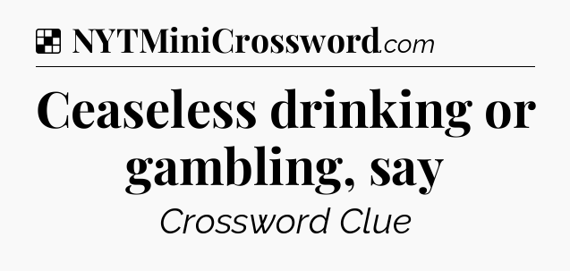 Solution: Ceaseless drinking or gambling, say - NYT Crossword