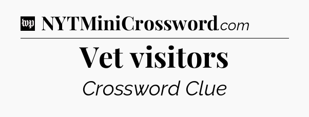 Vet visitors Crossword Clue