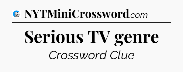 Serious TV genre Crossword Clue