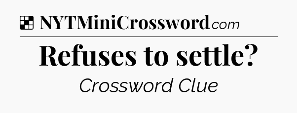 Solution: Refuses to settle - NYT Crossword