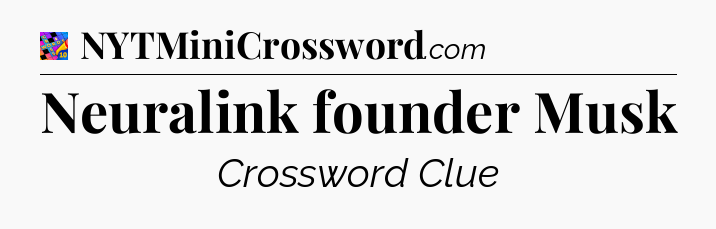 Neuralink founder Musk Crossword Clue