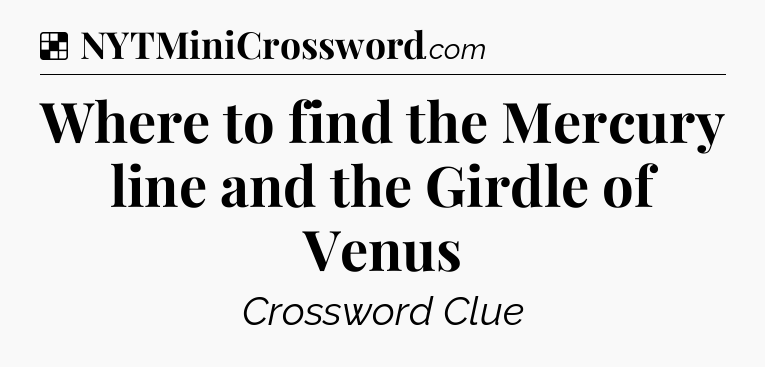 Solution: Where to find the Mercury line and the Girdle of Venus - NYT Crossword