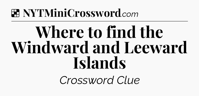 Solution: Where to find the Windward and Leeward Islands - NYT Crossword