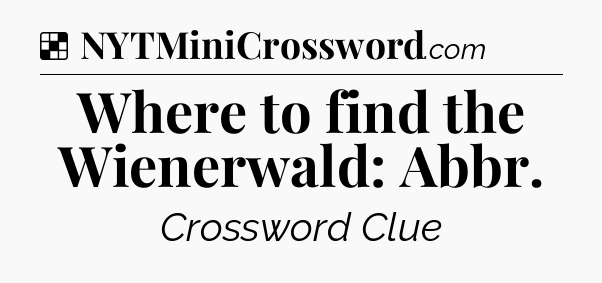 Solution: Where to find the Wienerwald: Abbr - NYT Crossword