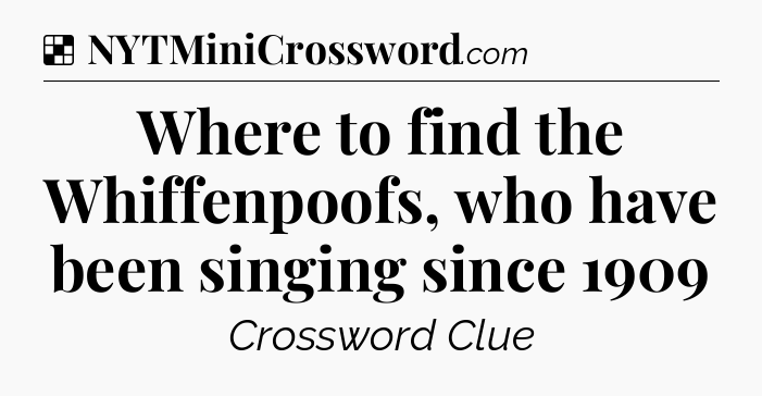 Solution: Where to find the Whiffenpoofs, who have been singing since 1909 - NYT Crossword