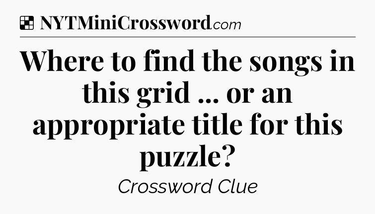 Solution: Where to find the songs in this grid ... or an appropriate title for this puzzle - NYT Crossword
