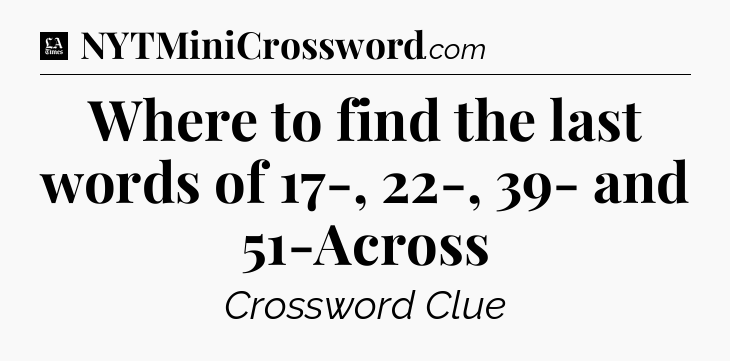 Where to find the last words of 17-, 22-, 39- and 51-Across - LA Times Crossword