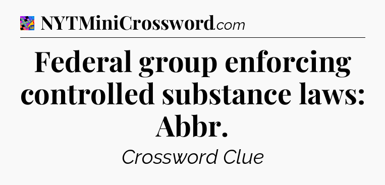 Federal group enforcing controlled substance laws: Abbr Crossword Clue