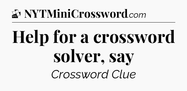 Help for a crossword solver, say - Daily Themed Classic Crossword