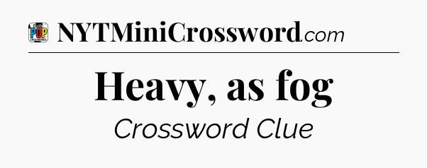 Heavy, as fog Crossword Clue