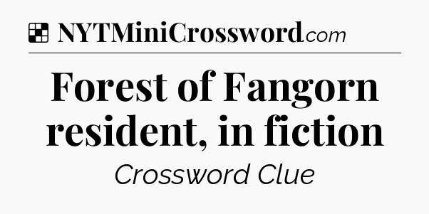 Solution: Forest of Fangorn resident, in fiction - NYT Crossword