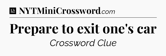 Prepare to exit one's car - LA Times Crossword