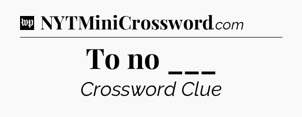 To no ___ Crossword Clue