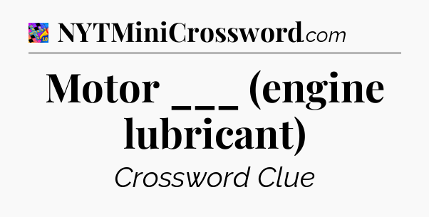 Motor ___ (engine lubricant) Crossword Clue