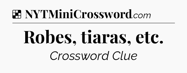 Solution: Robes, tiaras, etc - NYT Crossword