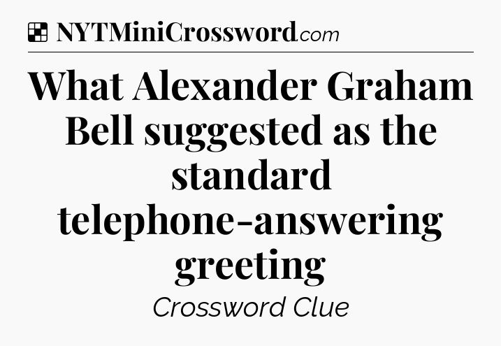 Solution: What Alexander Graham Bell suggested as the standard telephone-answering greeting - NYT Crossword