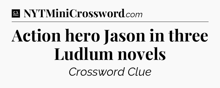 Action hero Jason in three Ludlum novels - LA Times Crossword