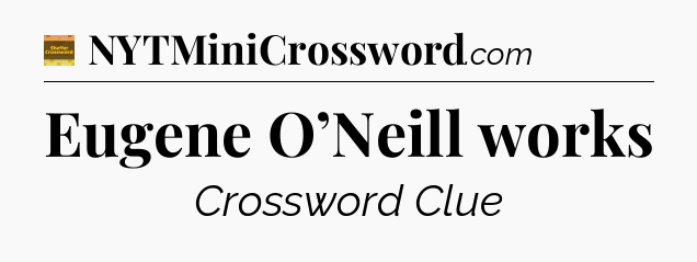 Eugene O’Neill works - Eugene Sheffer Crossword
