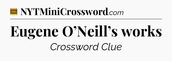 Eugene O’Neill’s works - Eugene Sheffer Crossword