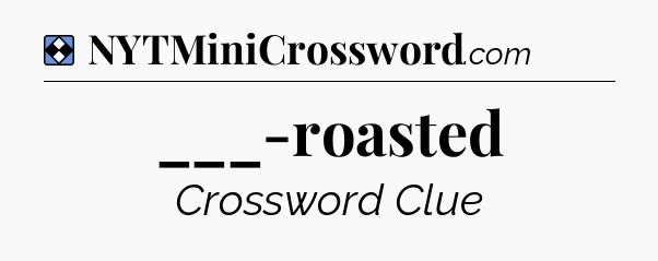 Solution: ___-roasted - NYT Mini Crossword