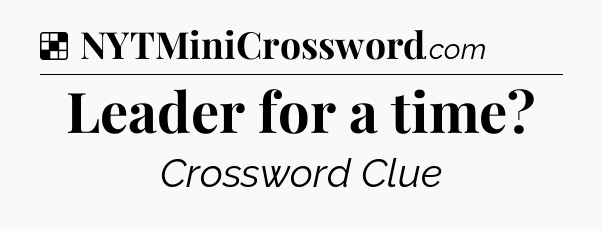 Solution: Leader for a time - NYT Crossword