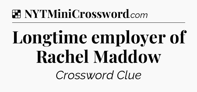Longtime employer of Rachel Maddow NYT Crossword