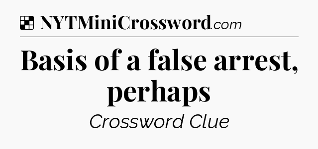 Solution: Basis of a false arrest, perhaps - NYT Crossword
