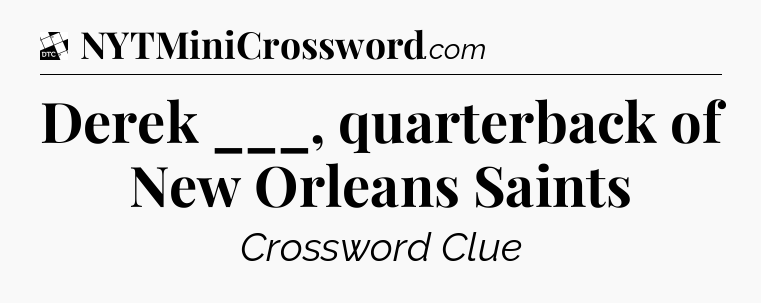 Derek ___, quarterback of New Orleans Saints - Daily Themed Classic Crossword