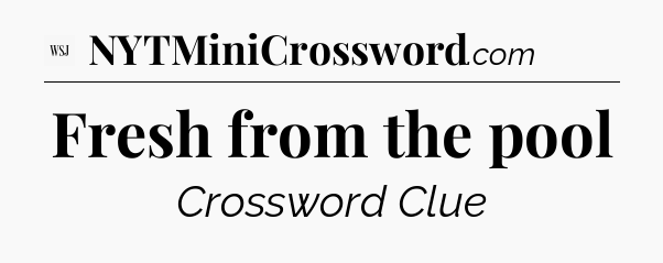 Fresh from the pool - WSJ Crossword