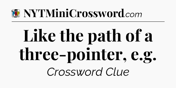 Like the path of a three-pointer, e.g Crossword Clue