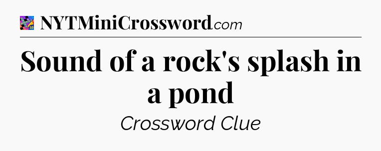 Sound of a rock's splash in a pond Crossword Clue