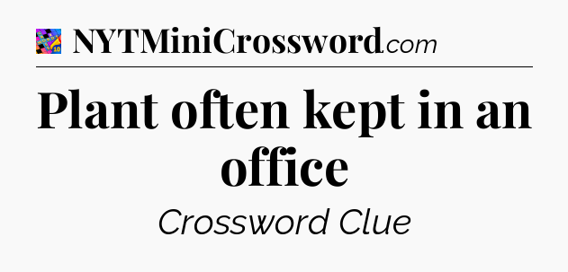 Plant often kept in an office Crossword Clue