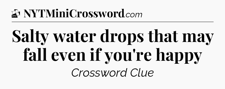 Salty water drops that may fall even if you're happy - Daily Themed Classic Crossword