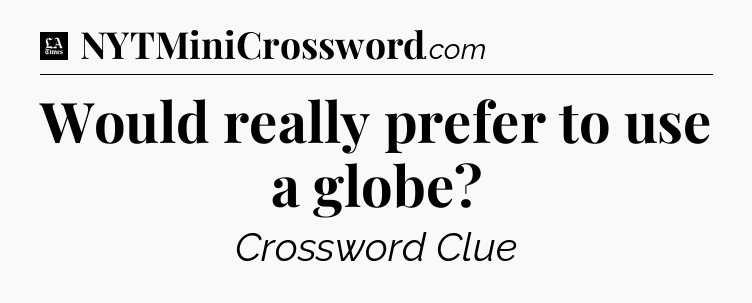 Would really prefer to use a globe - LA Times Crossword