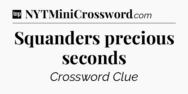 Squanders precious seconds Crossword Clue