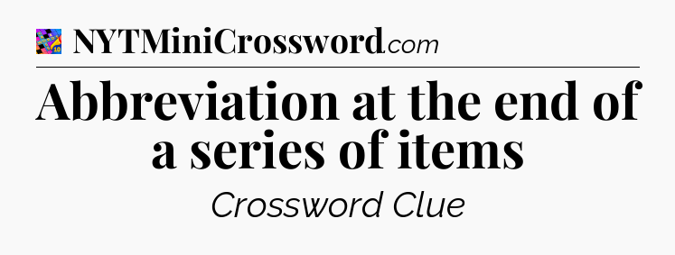 Abbreviation at the end of a series of items Crossword Clue