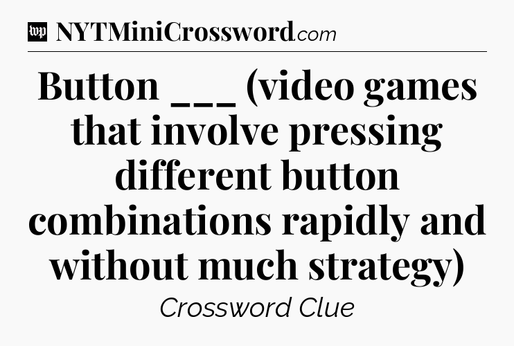 Button ___ (video games that involve pressing different button combinations rapidly and without much strategy) Crossword Clue