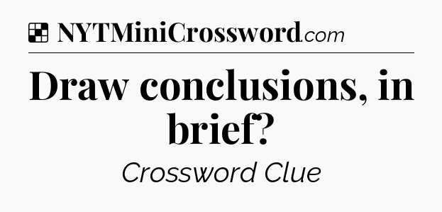 Solution: Draw conclusions, in brief - NYT Crossword