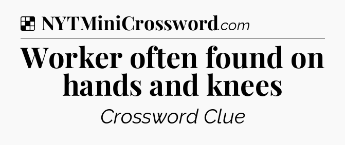 Solution: Worker often found on hands and knees - NYT Crossword