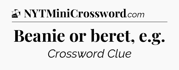 Beanie or beret, e.g - Daily Themed Classic Crossword